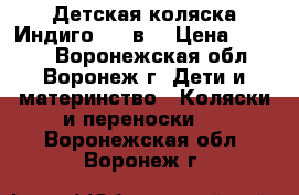  Детская коляска Индиго!!! 2в1 › Цена ­ 9 500 - Воронежская обл., Воронеж г. Дети и материнство » Коляски и переноски   . Воронежская обл.,Воронеж г.